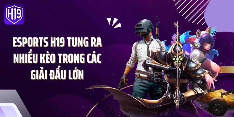 Esports H19 tung ra nhiều kèo trong các giải đấu lớn